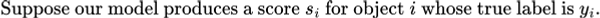 Suppose our model produces a score s_i for object i whose true label is y_i.